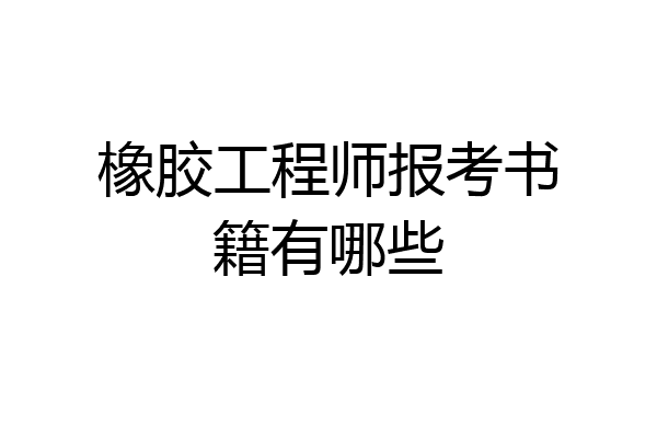 橡胶工程师报考书籍有哪些