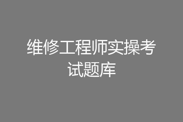 维修工程师实操考试题库
