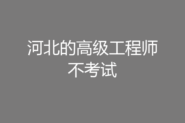 河北的高级工程师不考试