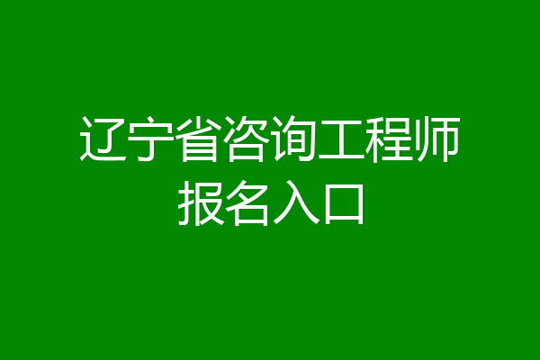 辽宁省咨询工程师报名入口