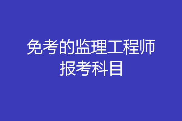 免考的监理工程师报考科目