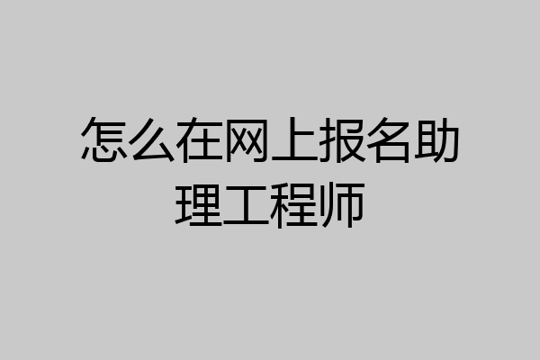 怎么在网上报名助理工程师