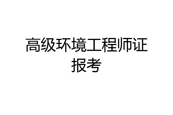 高级环境工程师证报考