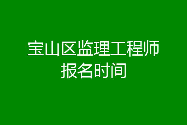 宝山区监理工程师报名时间
