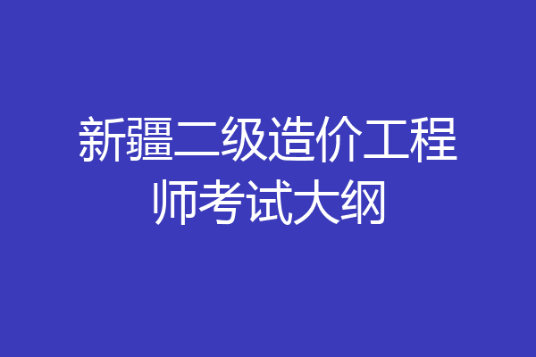 新疆二级造价工程师考试大纲