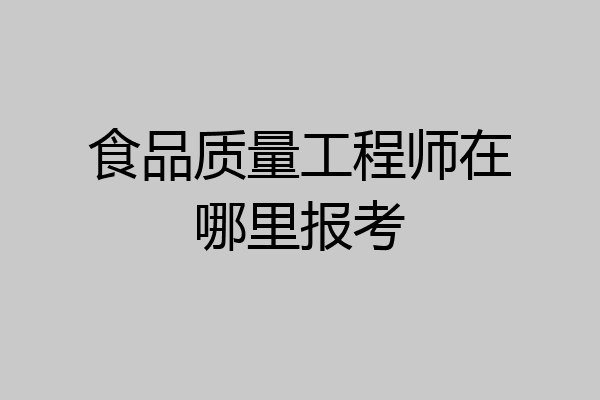 食品质量工程师在哪里报考