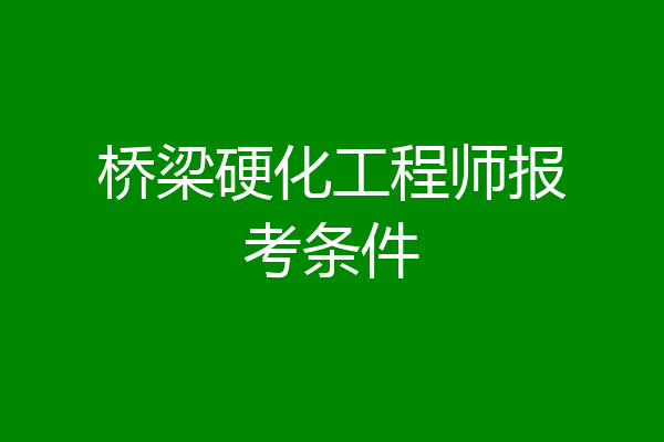 桥梁硬化工程师报考条件