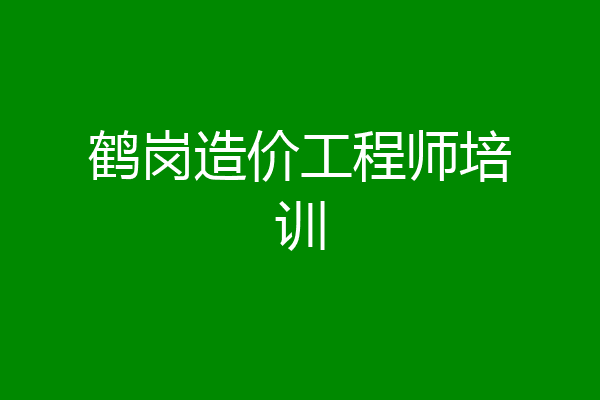 鹤岗造价工程师培训