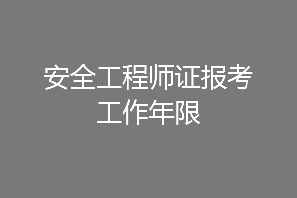 安全工程师证报考工作年限