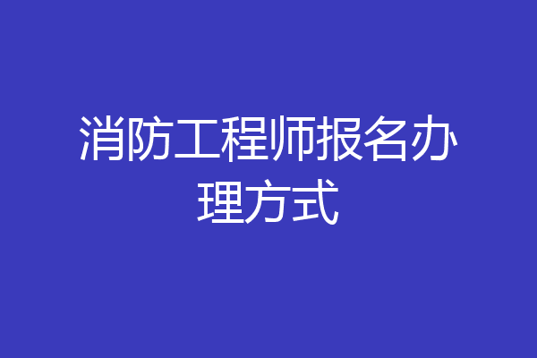 消防工程师报名办理方式