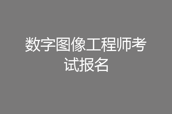 数字图像工程师考试报名