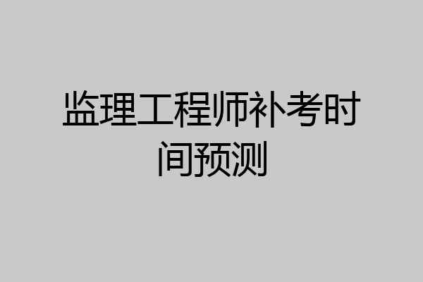监理工程师补考时间预测