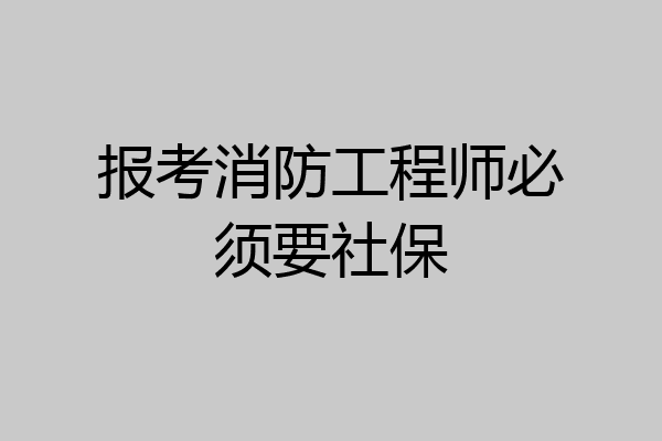 报考消防工程师必须要社保