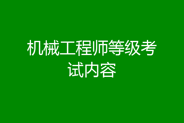机械工程师等级考试内容
