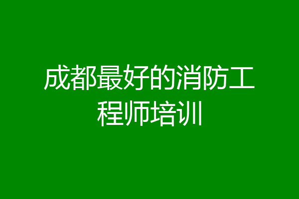 成都最好的消防工程师培训