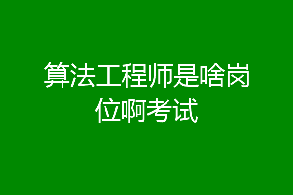 算法工程师是啥岗位啊考试