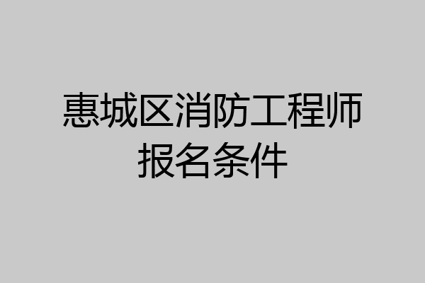 惠城区消防工程师报名条件