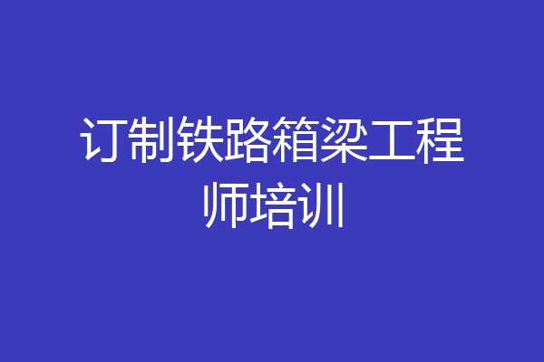 订制铁路箱梁工程师培训