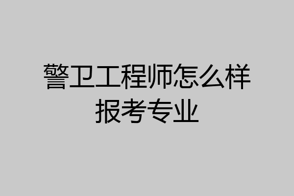 警卫工程师怎么样报考专业