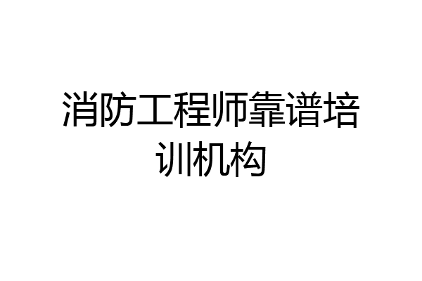 消防工程师靠谱培训机构