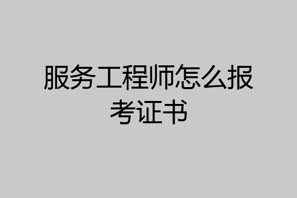 服务工程师怎么报考证书