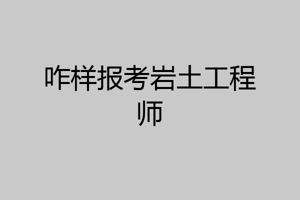 咋样报考岩土工程师
