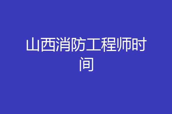 山西消防工程师时间