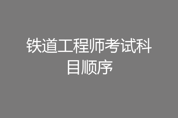 铁道工程师考试科目顺序