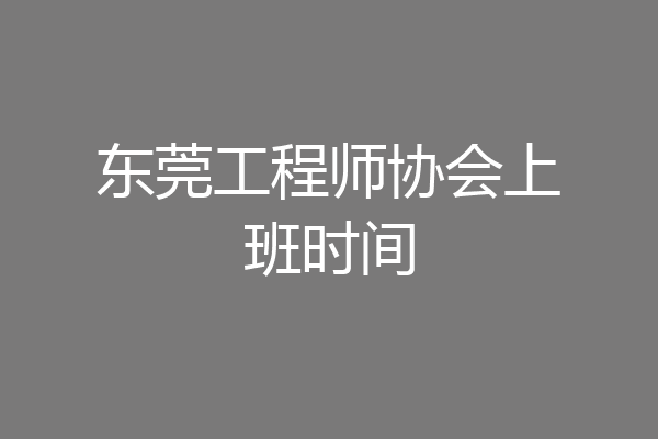 东莞工程师协会上班时间