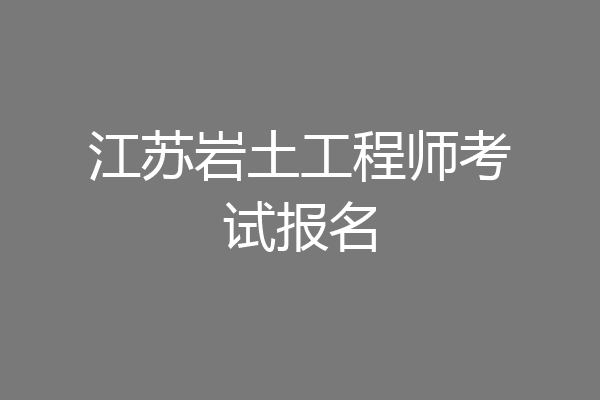江苏岩土工程师考试报名