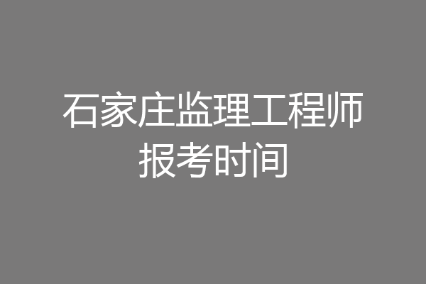 石家庄监理工程师报考时间