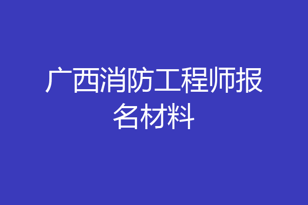 广西消防工程师报名材料