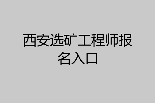 西安选矿工程师报名入口