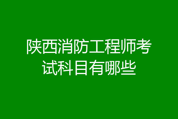 陕西消防工程师考试科目有哪些
