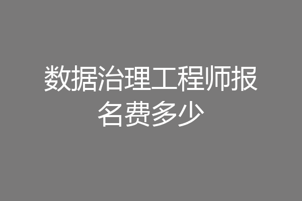 数据治理工程师报名费多少