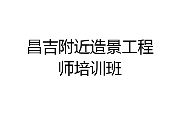 昌吉附近造景工程师培训班