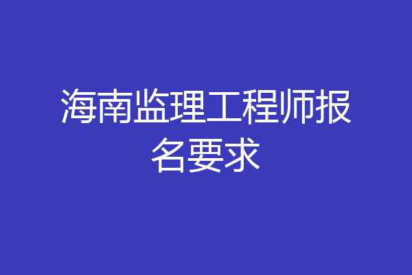 海南监理工程师报名要求