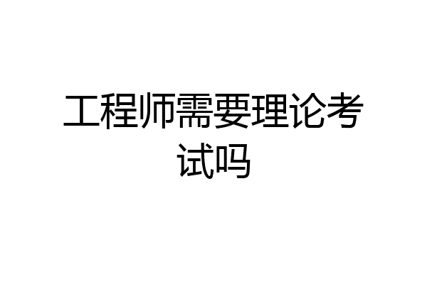工程师需要理论考试吗