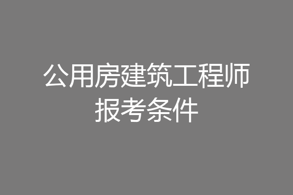 公用房建筑工程师报考条件