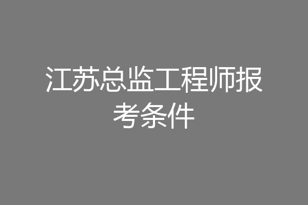 江苏总监工程师报考条件