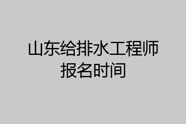 山东给排水工程师报名时间