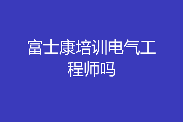 富士康培训电气工程师吗