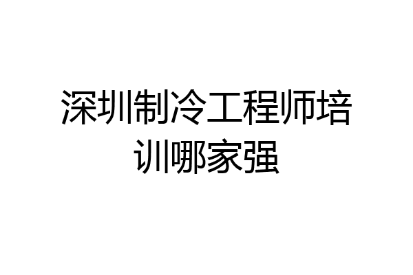深圳制冷工程师培训哪家强