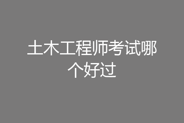 土木工程师考试哪个好过