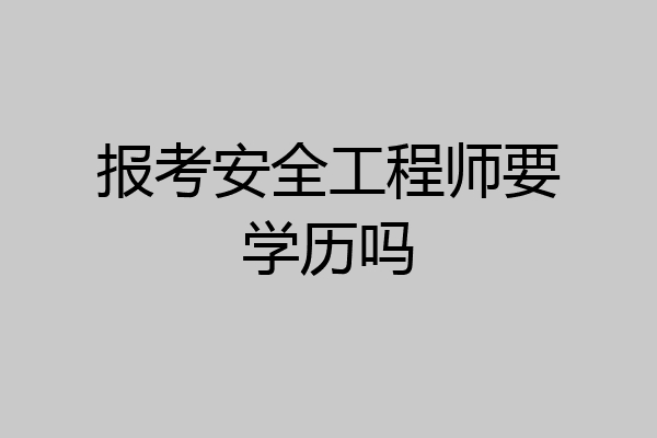报考安全工程师要学历吗