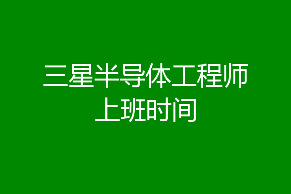 三星半导体工程师上班时间