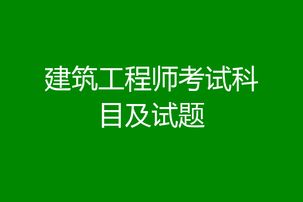 建筑工程师考试科目及试题