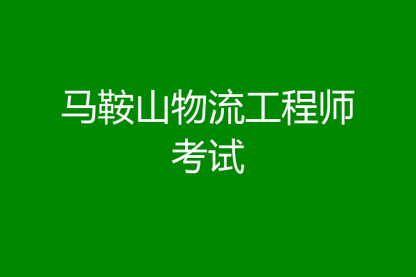 马鞍山物流工程师考试