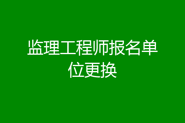 监理工程师报名单位更换