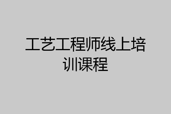 工艺工程师线上培训课程